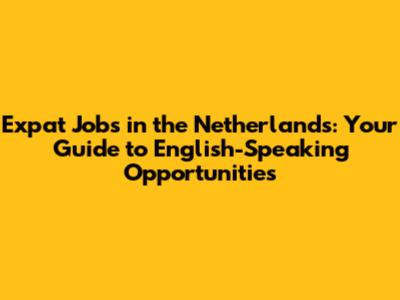 Expat Jobs in the Netherlands: Your Guide to English-Speaking Opportunities