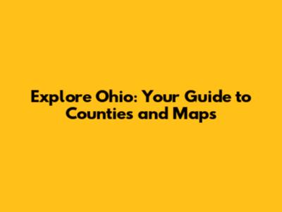 Explore Ohio: Your Guide to Counties and Maps