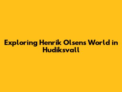 Exploring Henrik Olsen's World in Hudiksvall