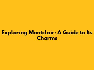 Exploring Montclair: A Guide to Its Charms