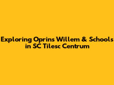 Exploring Oprins Willem & Schools in SC Tilesc Centrum