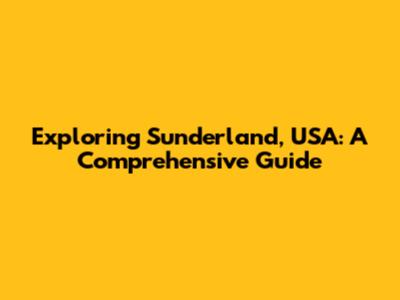Exploring Sunderland, USA: A Comprehensive Guide