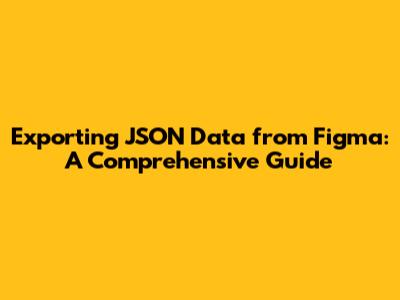 Exporting JSON Data from Figma: A Comprehensive Guide