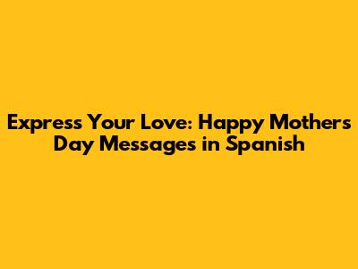 Express Your Love: Happy Mother's Day Messages in Spanish