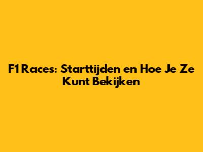 F1 Races: Starttijden en Hoe Je Ze Kunt Bekijken