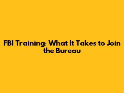 FBI Training: What It Takes to Join the Bureau