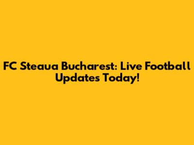 FC Steaua Bucharest: Live Football Updates Today!