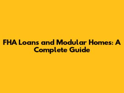 FHA Loans and Modular Homes: A Complete Guide