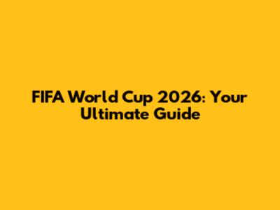 FIFA World Cup 2026: Your Ultimate Guide
