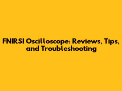 FNIRSI Oscilloscope: Reviews, Tips, and Troubleshooting