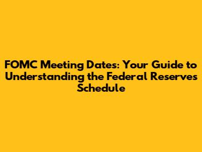 FOMC Meeting Dates: Your Guide to Understanding the Federal Reserve's Schedule
