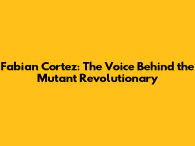 Fabian Cortez: The Voice Behind the Mutant Revolutionary