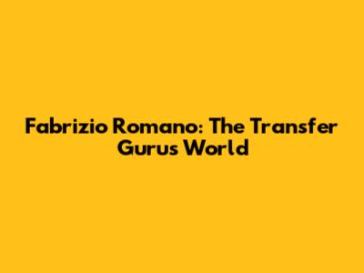 Fabrizio Romano: The Transfer Guru's World
