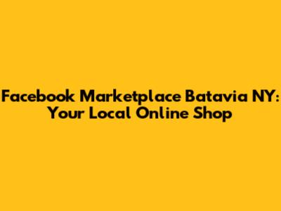 Facebook Marketplace Batavia NY: Your Local Online Shop