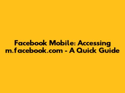 Facebook Mobile: Accessing m.facebook.com - A Quick Guide