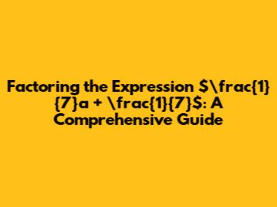Factoring the Expression $\frac{1}{7}a + \frac{1}{7}$: A Comprehensive Guide