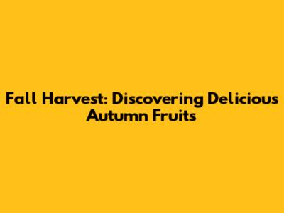 Fall Harvest: Discovering Delicious Autumn Fruits