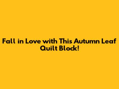 Fall in Love with This Autumn Leaf Quilt Block!