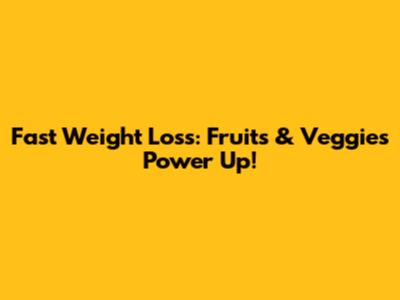 Fast Weight Loss: Fruits & Veggies Power Up!