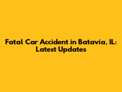 Fatal Car Accident in Batavia, IL: Latest Updates