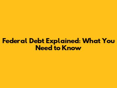 Federal Debt Explained: What You Need to Know