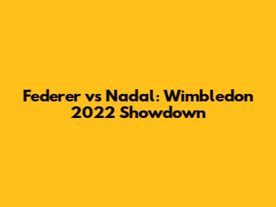 Federer vs Nadal: Wimbledon 2022 Showdown