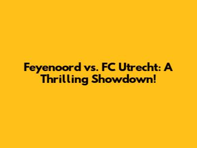 Feyenoord vs. FC Utrecht: A Thrilling Showdown!