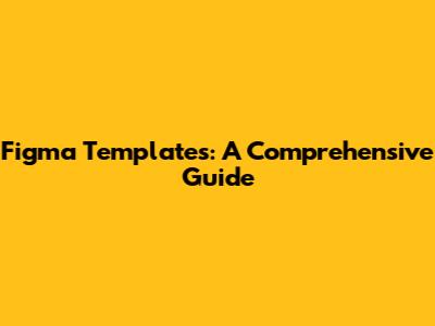 Figma Templates: A Comprehensive Guide