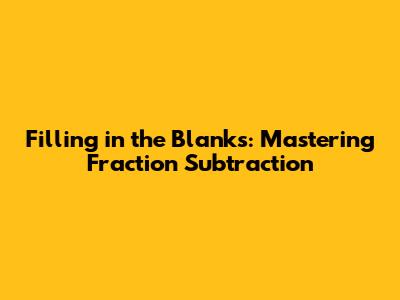 Filling in the Blanks: Mastering Fraction Subtraction