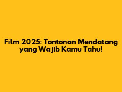 Film 2025: Tontonan Mendatang yang Wajib Kamu Tahu!