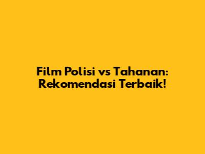 Film Polisi vs Tahanan: Rekomendasi Terbaik!