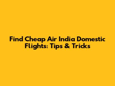 Find Cheap Air India Domestic Flights: Tips & Tricks