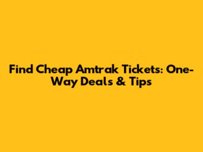 Find Cheap Amtrak Tickets: One-Way Deals & Tips