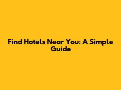 Find Hotels Near You: A Simple Guide