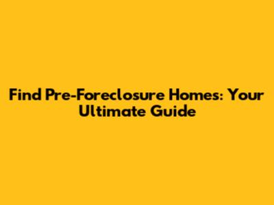 Find Pre-Foreclosure Homes: Your Ultimate Guide