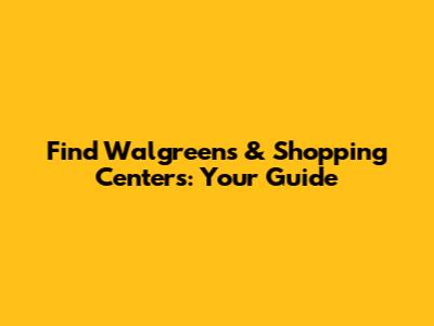 Find Walgreens & Shopping Centers: Your Guide