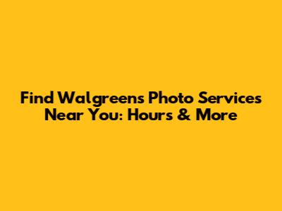 Find Walgreens Photo Services Near You: Hours & More