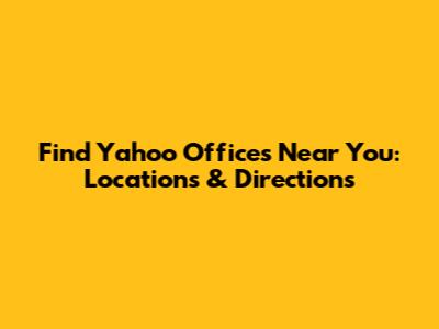 Find Yahoo Offices Near You: Locations & Directions