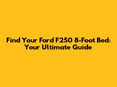 Find Your Ford F250 8-Foot Bed: Your Ultimate Guide