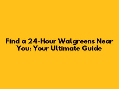 Find a 24-Hour Walgreens Near You: Your Ultimate Guide