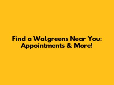 Find a Walgreens Near You: Appointments & More!