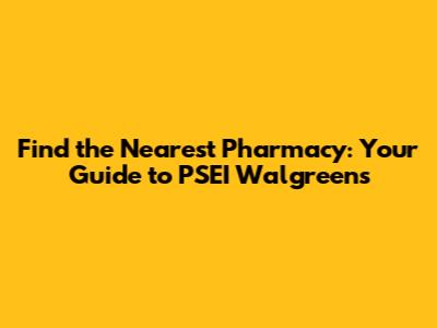 Find the Nearest Pharmacy: Your Guide to PSEI Walgreens
