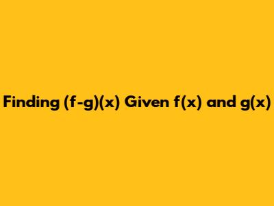 Finding (f-g)(x) Given f(x) and g(x)