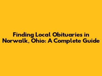 Finding Local Obituaries in Norwalk, Ohio: A Complete Guide