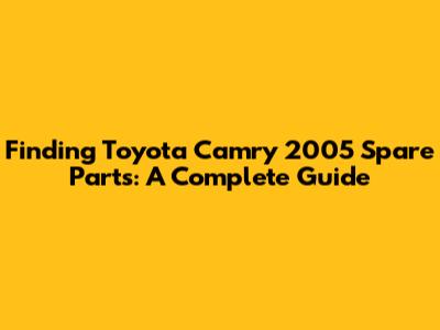 Finding Toyota Camry 2005 Spare Parts: A Complete Guide