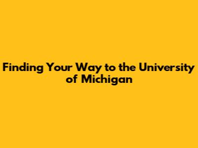 Finding Your Way to the University of Michigan