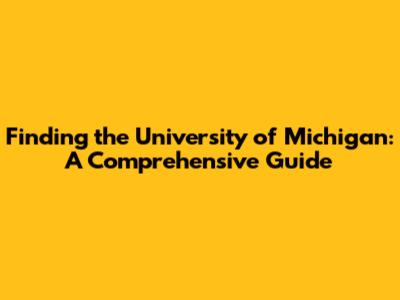 Finding the University of Michigan: A Comprehensive Guide