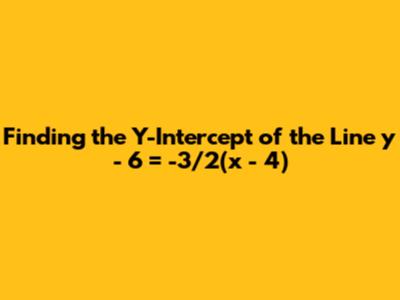 Finding the Y-Intercept of the Line y - 6 = -3/2(x - 4)