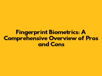 Fingerprint Biometrics: A Comprehensive Overview of Pros and Cons