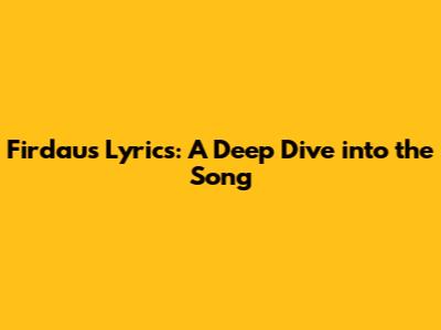 Firdaus Lyrics: A Deep Dive into the Song